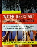 Water-resistant design and construction : An illustrated guide to preventing water intrusion, condensation, and mold