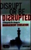 Dissupt or be dissupted: A bluepsint for change in management education