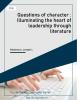 Questions of character : Illuminating the heart of leadership through literature